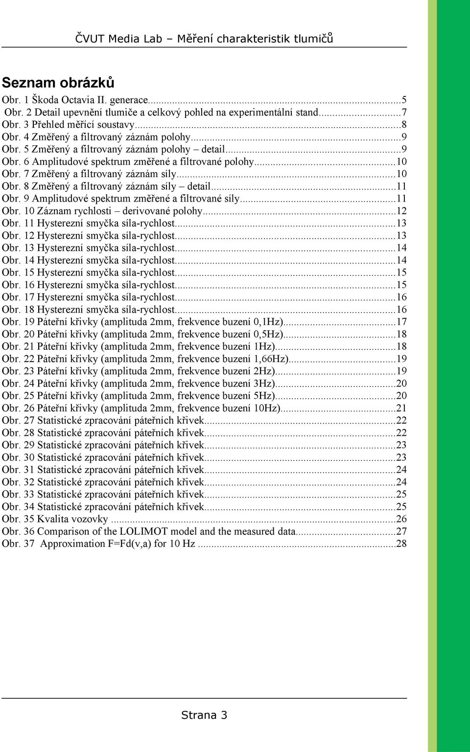 ..10 Obr. 8 Změřený a filtrovaný záznám síly detail...11 Obr. 9 Amplitudové spektrum změřené a filtrované síly...11 Obr. 10 Záznam rychlosti derivované polohy...12 Obr.