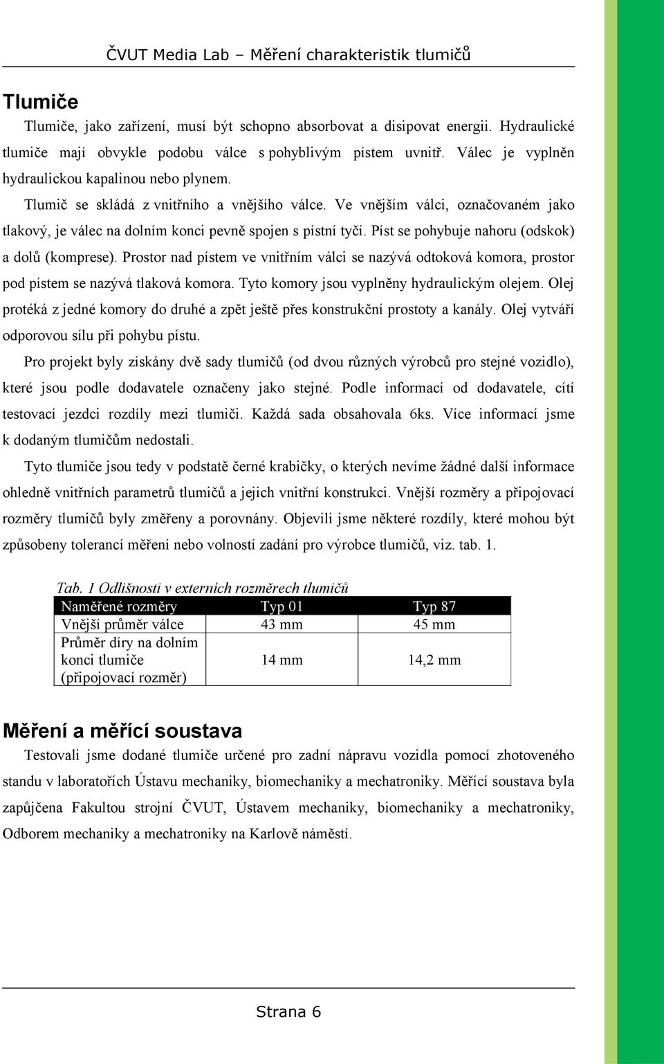 Píst se pohybuje nahoru (odskok) a dolů (komprese). Prostor nad pístem ve vnitřním válci se nazývá odtoková komora, prostor pod pístem se nazývá tlaková komora.