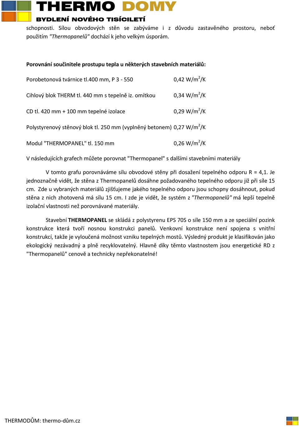 420 mm + 100 mm tepelné izolace 0,29 W/m 2 /K Polystyrenový stěnový blok tl. 250 mm (vyplněný betonem) 0,27 W/m 2 /K Modul "THERMOPANEL" tl.