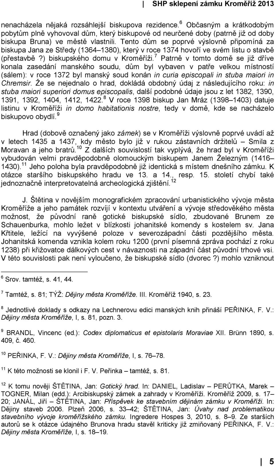 7 Patrně v tomto domě se již dříve konala zasedání manského soudu, dům byl vybaven v patře velkou místností (sálem): v roce 1372 byl manský soud konán in curia episcopali in stuba maiori in Chremsir.