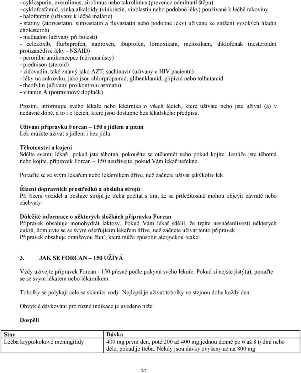 flurbiprofen, naproxen, ibuprofen, lornoxikam, meloxikam, diklofenak (nesteroidní protizánětlivé léky - NSAID) - perorální antikoncepce (užívaná ústy) - prednison (steroid) - zidovudin, také známý