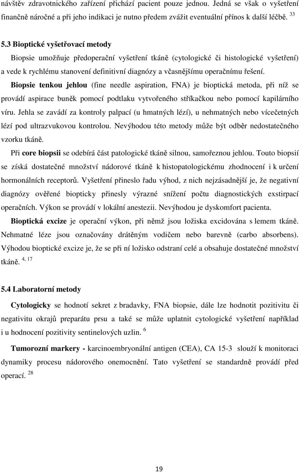 Biopsie tenkou jehlou (fine needle aspiration, FNA) je bioptická metoda, při níž se provádí aspirace buněk pomocí podtlaku vytvořeného stříkačkou nebo pomocí kapilárního víru.