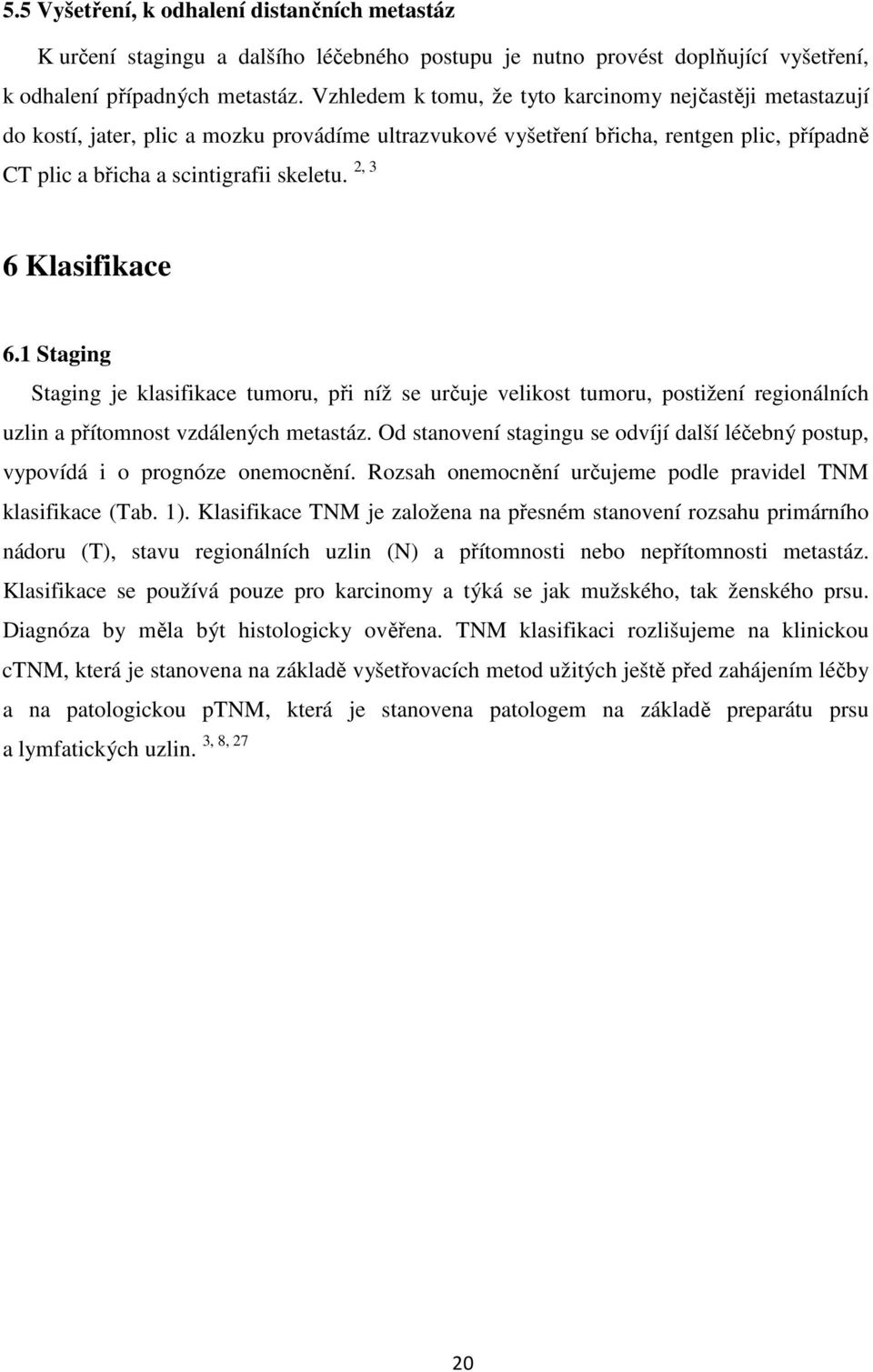 2, 3 6 Klasifikace 6.1 Staging Staging je klasifikace tumoru, při níž se určuje velikost tumoru, postižení regionálních uzlin a přítomnost vzdálených metastáz.