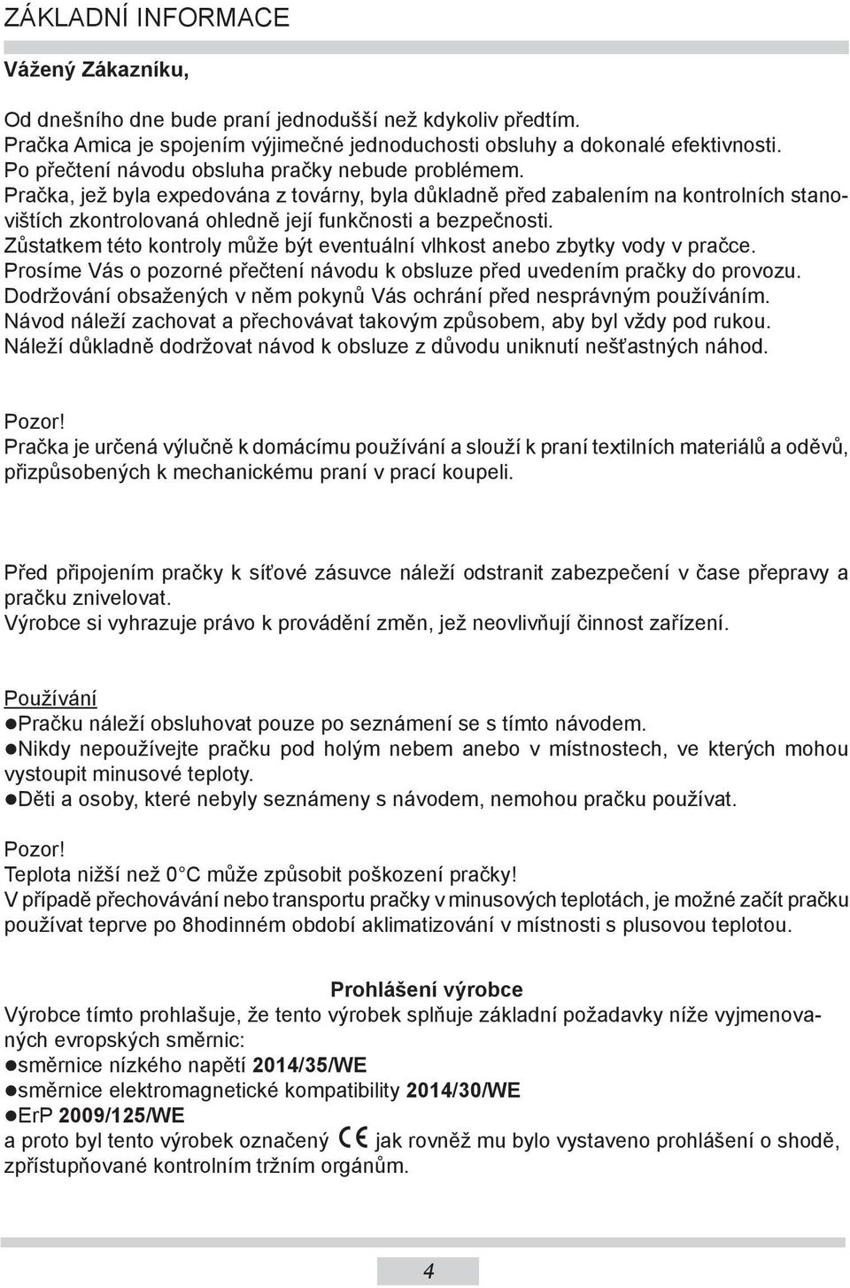 Zůstatkem této kontroly může být eventuální vlhkost anebo zbytky vody v pračce. Prosíme Vás o pozorné přečtení návodu k obsluze před uvedením pračky do provozu.