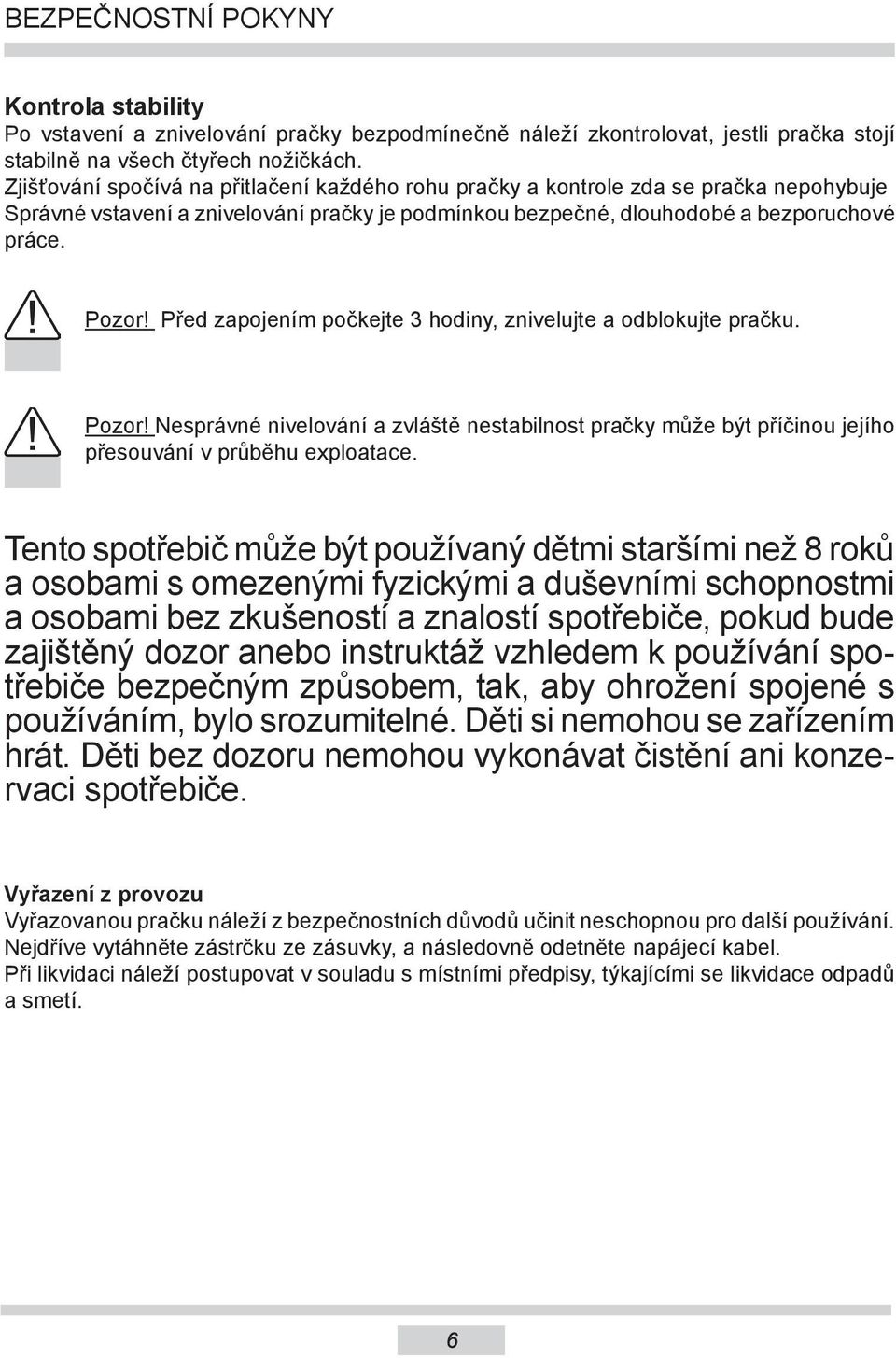 Před zapojením počkejte 3 hodiny, znivelujte a odblokujte pračku. Pozor! Nesprávné nivelování a zvláště nestabilnost pračky může být příčinou jejího přesouvání v průběhu exploatace.