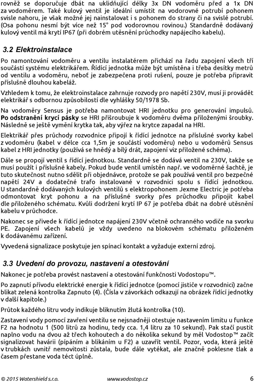 (Osa pohonu nesmí být více než 15 pod vodorovnou rovinou.) Standardně dodávaný kulový ventil má krytí IP67 (při dobrém utěsnění průchodky napájecího kabelu). 3.