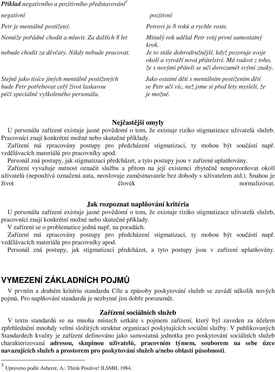 Minulý rok udlal Petr svj první samostatný krok. Je to stále dobrodružnjší, když pozoruje svoje okolí a vytváí nová pátelství. Má radost z toho, že s novými páteli se uí dorozumt svými znaky.