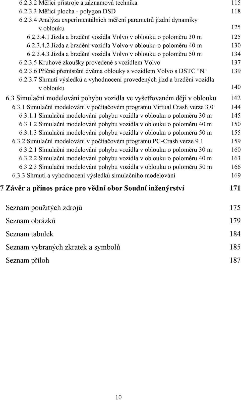 2.3.7 Shrnutí výsledků a vyhodnocení provedených jízd a brzdění vozidla v oblouku 140 6.3 Simulační modelování pohybu vozidla ve vyšetřovaném ději v oblouku 142 6.3.1 Simulační modelování v počítačovém programu Virtual Crash verze 3.