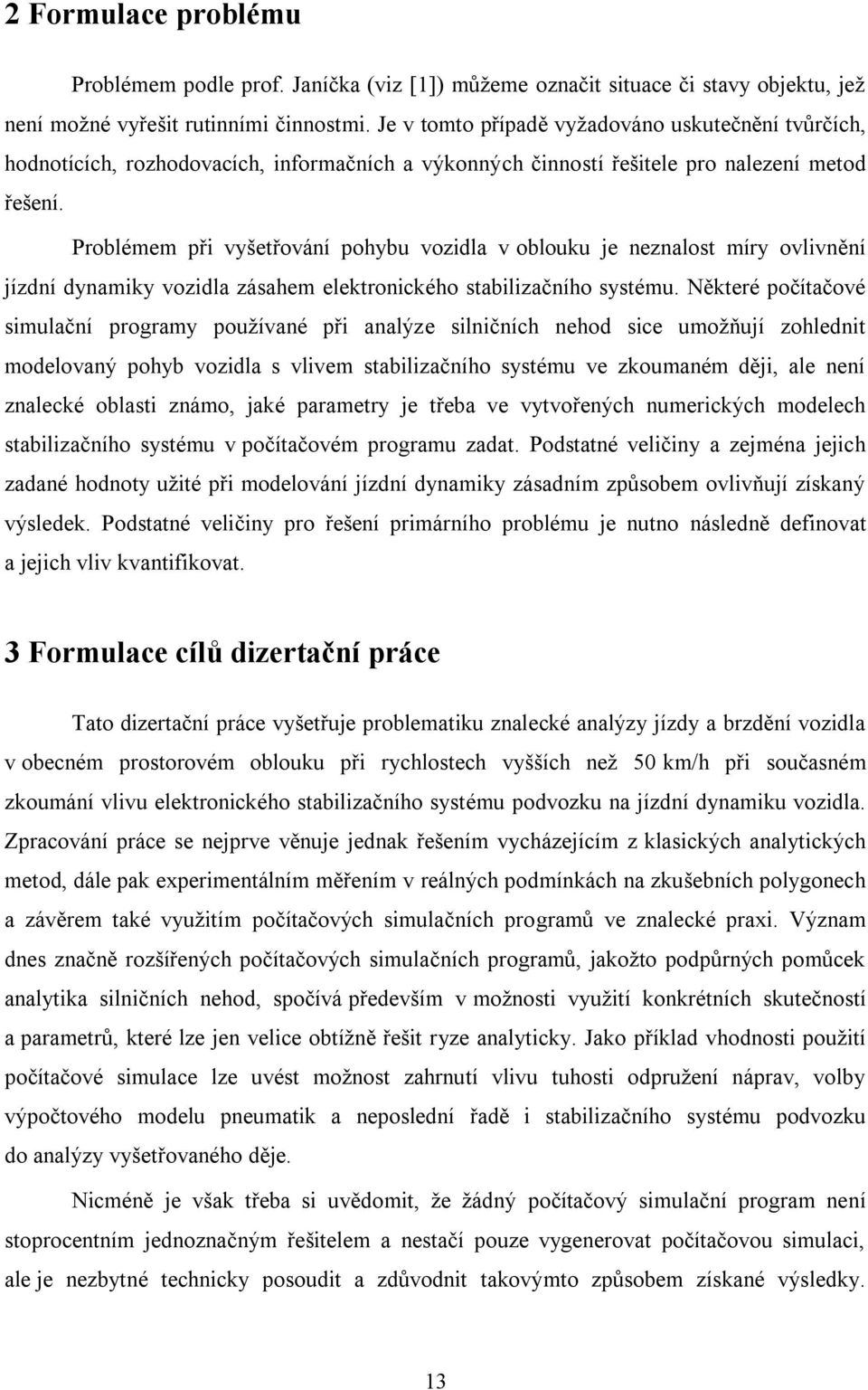 Problémem při vyšetřování pohybu vozidla v oblouku je neznalost míry ovlivnění jízdní dynamiky vozidla zásahem elektronického stabilizačního systému.