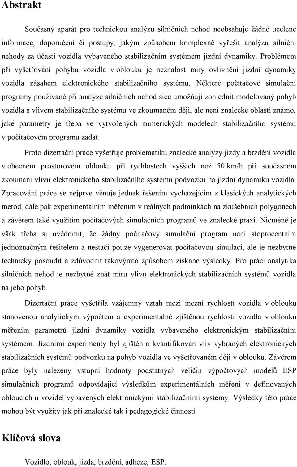 Některé počítačové simulační programy používané při analýze silničních nehod sice umožňují zohlednit modelovaný pohyb vozidla s vlivem stabilizačního systému ve zkoumaném ději, ale není znalecké