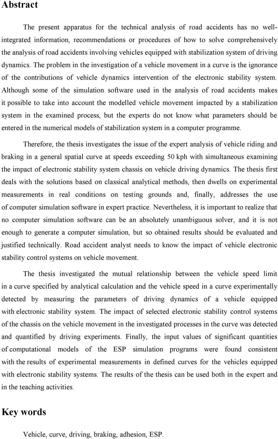 The problem in the investigation of a vehicle movement in a curve is the ignorance of the contributions of vehicle dynamics intervention of the electronic stability system.