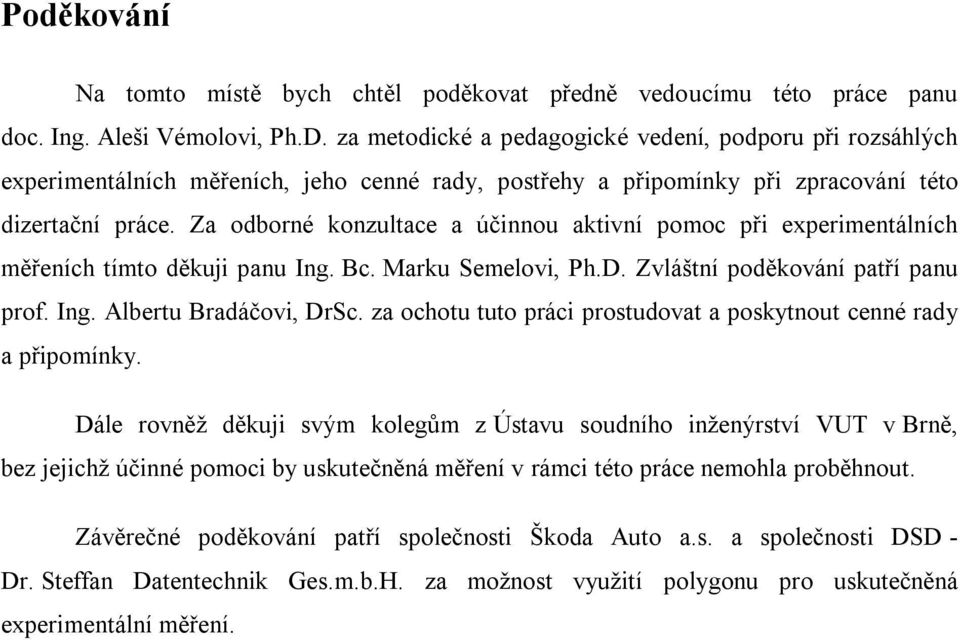 Za odborné konzultace a účinnou aktivní pomoc při experimentálních měřeních tímto děkuji panu Ing. Bc. Marku Semelovi, Ph.D. Zvláštní poděkování patří panu prof. Ing. Albertu Bradáčovi, DrSc.