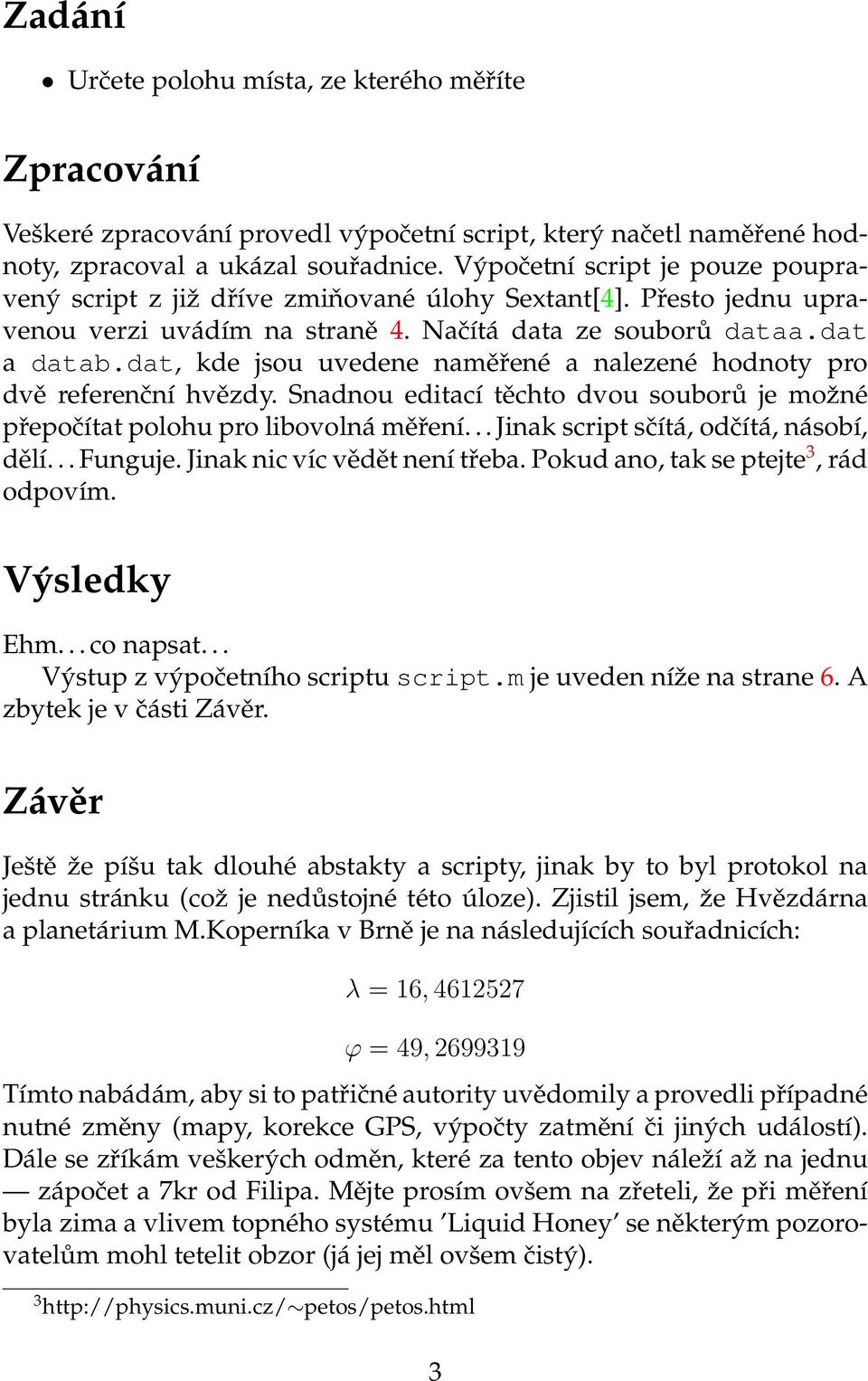 dat, kde jsou uvedene naměřené a nalezené hodnoty pro dvě referenční hvězdy. Snadnou editací těchto dvou souborů je moˇzné přepočítat polohu pro libovolná měření.