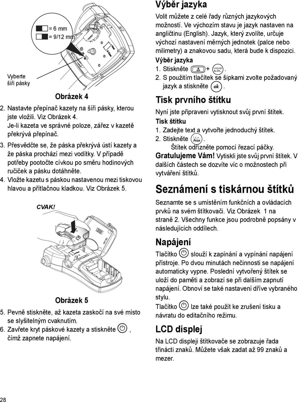 Vložte kazetu s páskou nastavenou mezi tiskovou hlavou a přítlačnou kladkou. Viz Obrázek 5. CVAK! = 6 mm = 9/12 mm Obrázek 5 5.