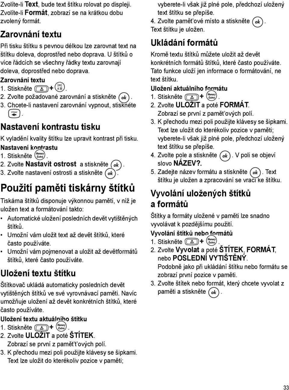 Zarovnání textu 1. Stiskněte + >. 2. Zvolte požadované zarovnání a stiskněte. 3. Chcete-li nastavení zarovnání vypnout, stiskněte.