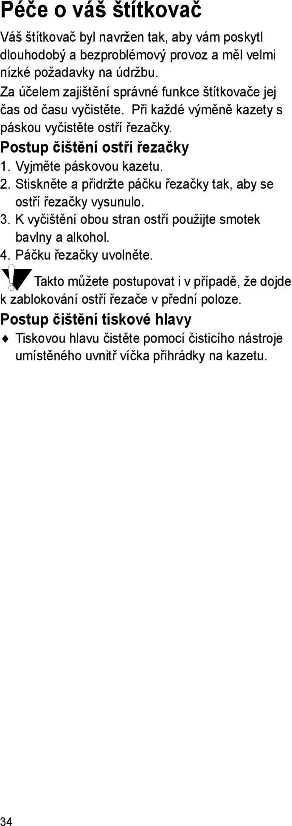 Vyjměte páskovou kazetu. 2. Stiskněte a přidržte páčku řezačky tak, aby se ostří řezačky vysunulo. 3. K vyčištění obou stran ostří použijte smotek bavlny a alkohol. 4.