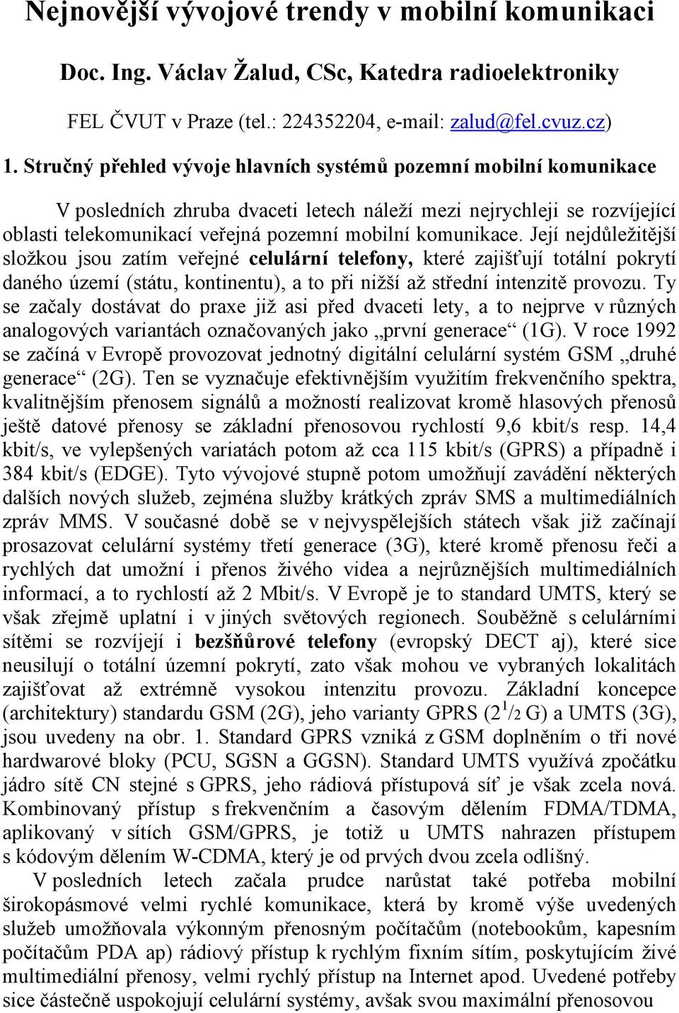 Její nejdůležitější složkou jsou zatím veřejné celulární telefony, které zajišťují totální pokrytí daného území (státu, kontinentu, a to při nižší až střední intenzitě provozu.