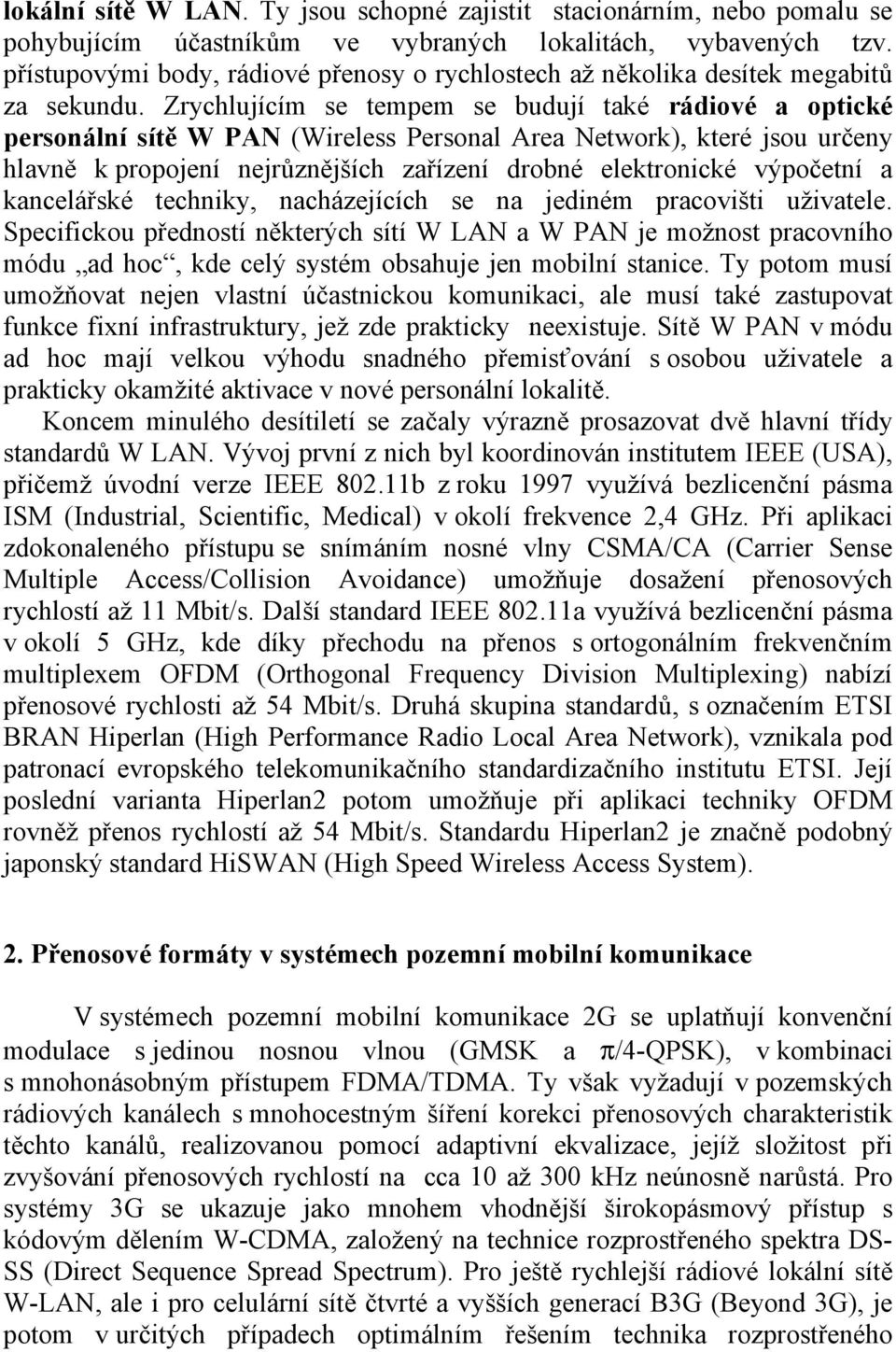 Zrychlujícím se tempem se budují také rádiové a optické personální sítě W PAN (Wireless Personal Area Network, které jsou určeny hlavně k propojení nejrůznějších zařízení drobné elektronické