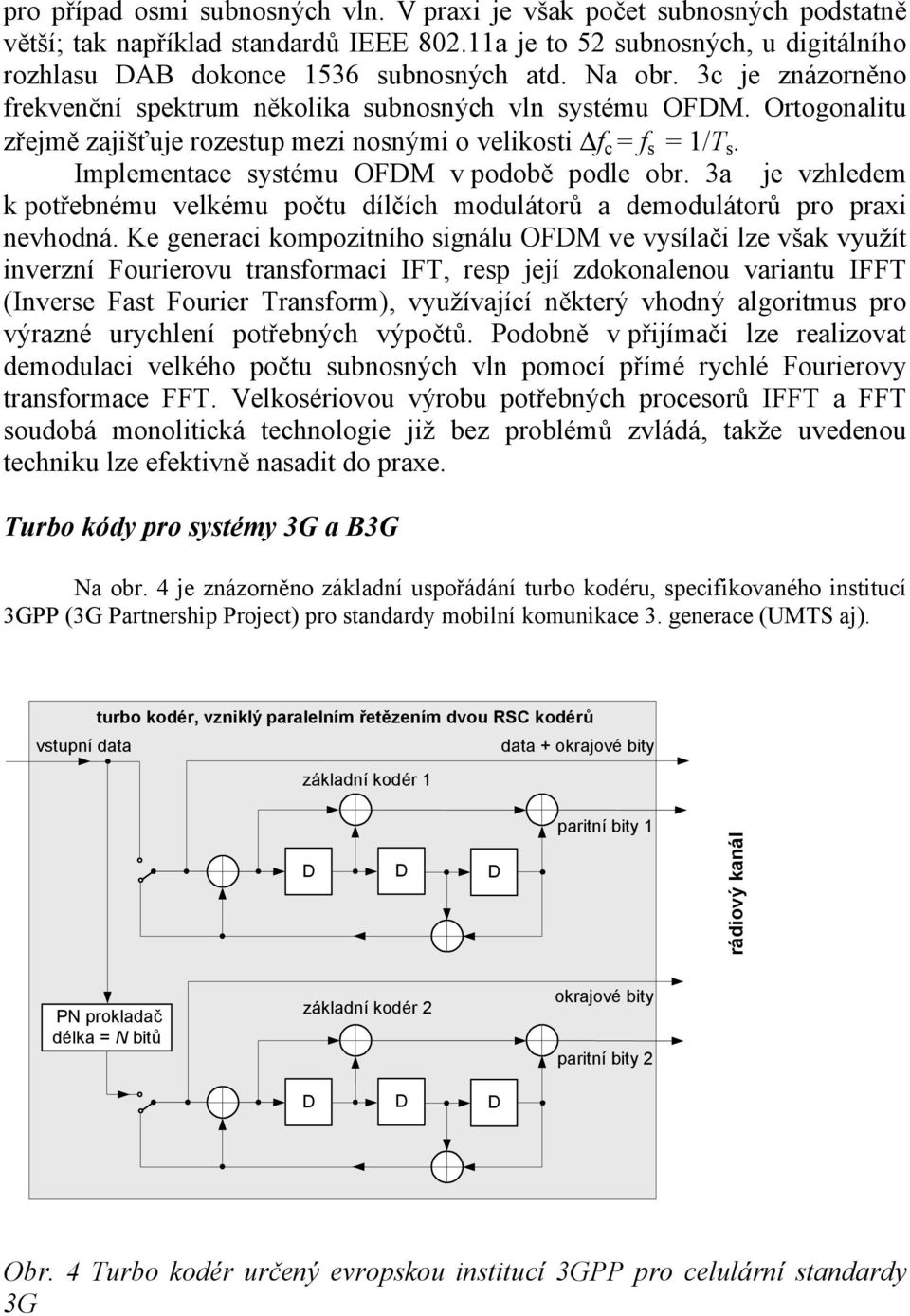 Implementace systému OFDM v podobě podle obr. 3a je vzhledem k potřebnému velkému počtu dílčích modulátorů a demodulátorů pro praxi nevhodná.