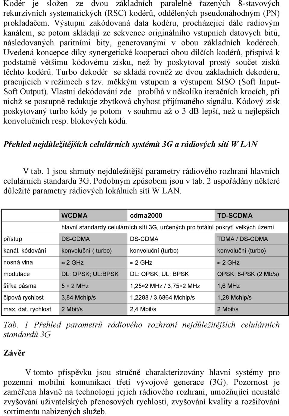 kodérech. Uvedená koncepce díky synergetické kooperaci obou dílčích kodérů, přispívá k podstatně většímu kódovému zisku, než by poskytoval prostý součet zisků těchto kodérů.