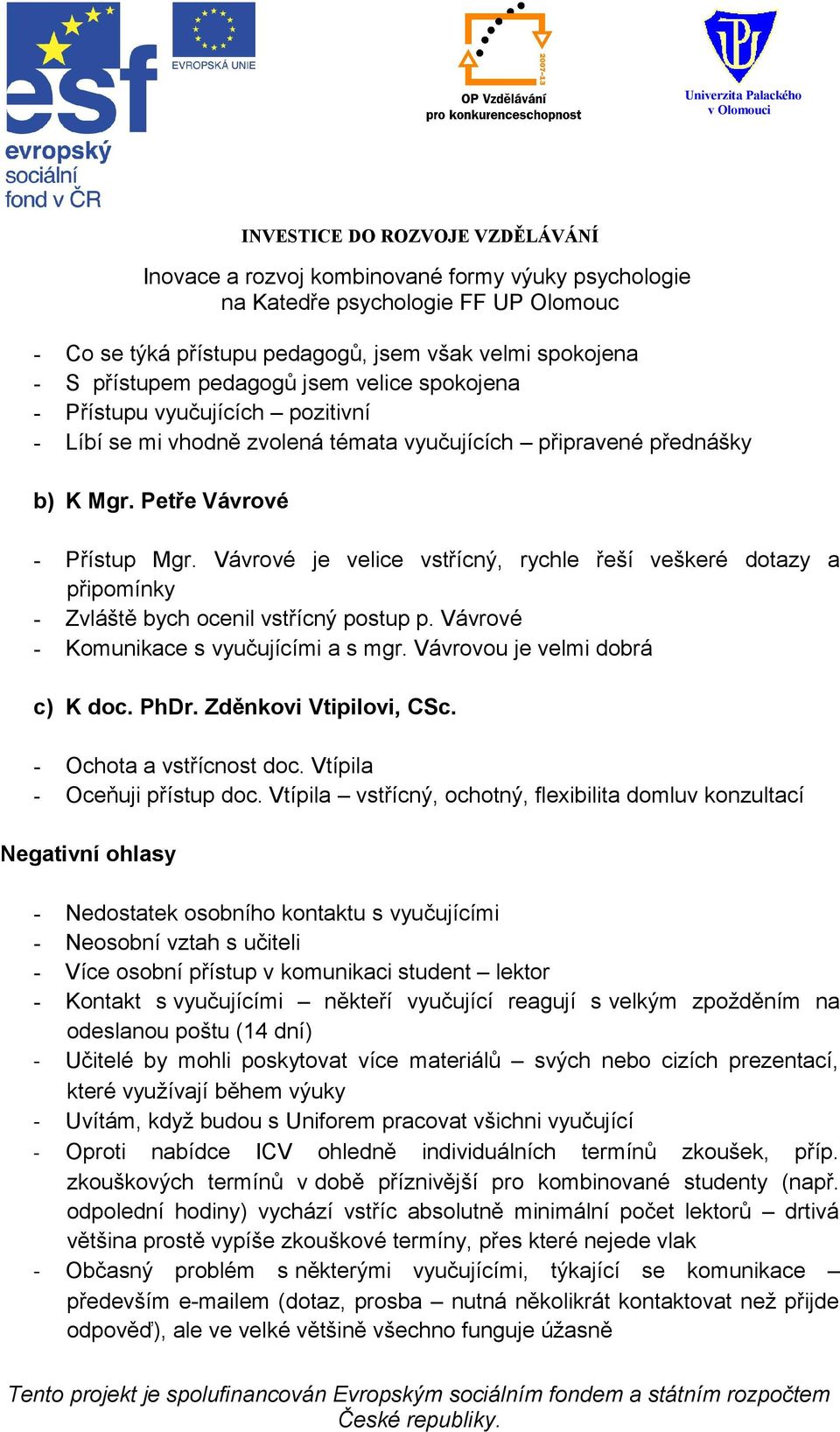 Vávrové - Komunikace s vyučujícími a s mgr. Vávrovou je velmi dobrá c) K doc. PhDr. Zděnkovi Vtipilovi, CSc. - Ochota a vstřícnost doc. Vtípila - Oceňuji přístup doc.