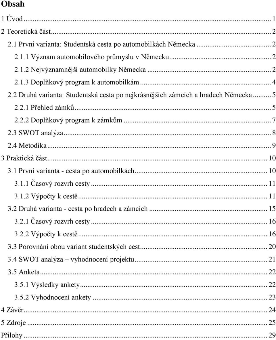 3 SWOT analýza... 8 2.4 Metodika... 9 3 Praktická část... 10 3.1 První varianta - cesta po automobilkách... 10 3.1.1 Časový rozvrh cesty... 11 3.1.2 Výpočty k cestě... 11 3.2 Druhá varianta - cesta po hradech a zámcích.