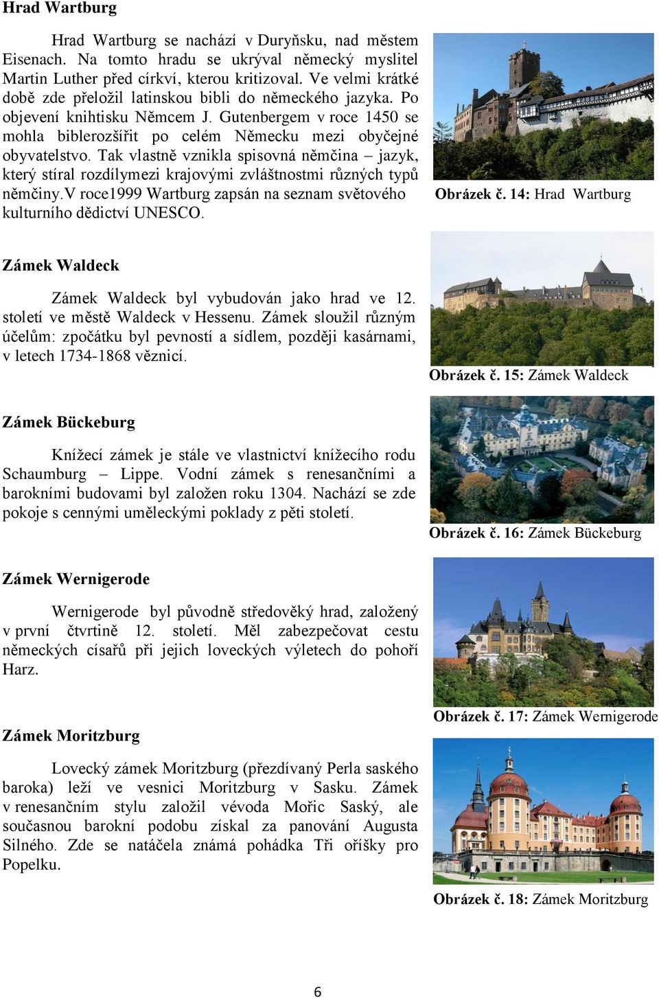 Tak vlastně vznikla spisovná němčina jazyk, který stíral rozdílymezi krajovými zvláštnostmi různých typů němčiny.v roce1999 Wartburg zapsán na seznam světového kulturního dědictví UNESCO. Obrázek č.