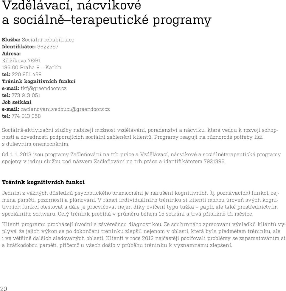 cz tel: 774 913 058 Sociálně-aktivizační služby nabízejí možnost vzdělávání, poradenství a nácviku, které vedou k rozvoji schopností a dovedností podporujících sociální začlenění klientů.