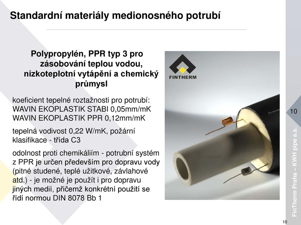 požární klasifikace - třída C3 odolnost proti chemikáliím - potrubní systém z PPR je určen především pro dopravu vody (pitné studené,