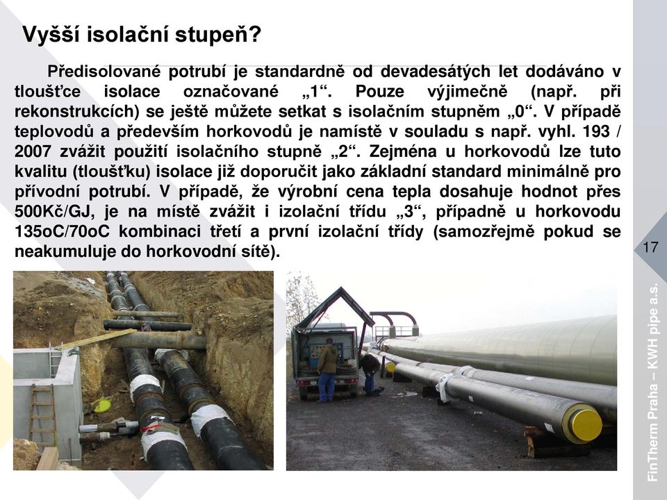 193 / 2007 zvážit použití isolačního stupně 2. Zejména u horkovodů lze tuto kvalitu (tloušťku) isolace již doporučit jako základní standard minimálně pro přívodní potrubí.