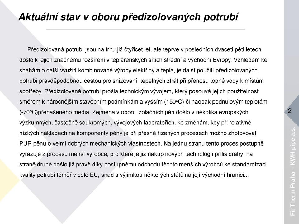 Vzhledem ke snahám o další využití kombinované výroby elektřiny a tepla, je další použití předizolovaných potrubí pravděpodobnou cestou pro snižování tepelných ztrát při přenosu topné vody k místům