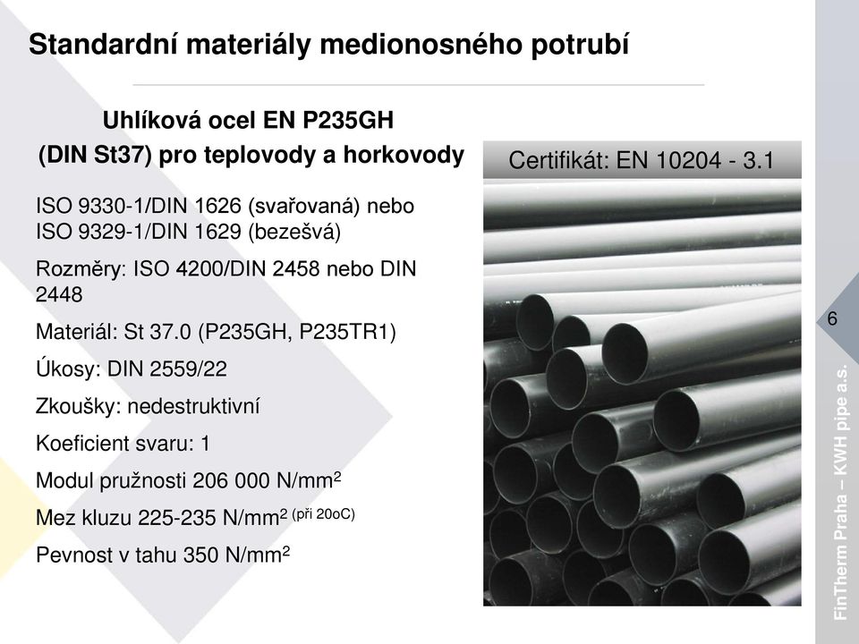 1 ISO 9330-1/DIN 1626 (svařovaná) nebo ISO 9329-1/DIN 1629 (bezešvá) Rozměry: ISO 4200/DIN 2458 nebo DIN