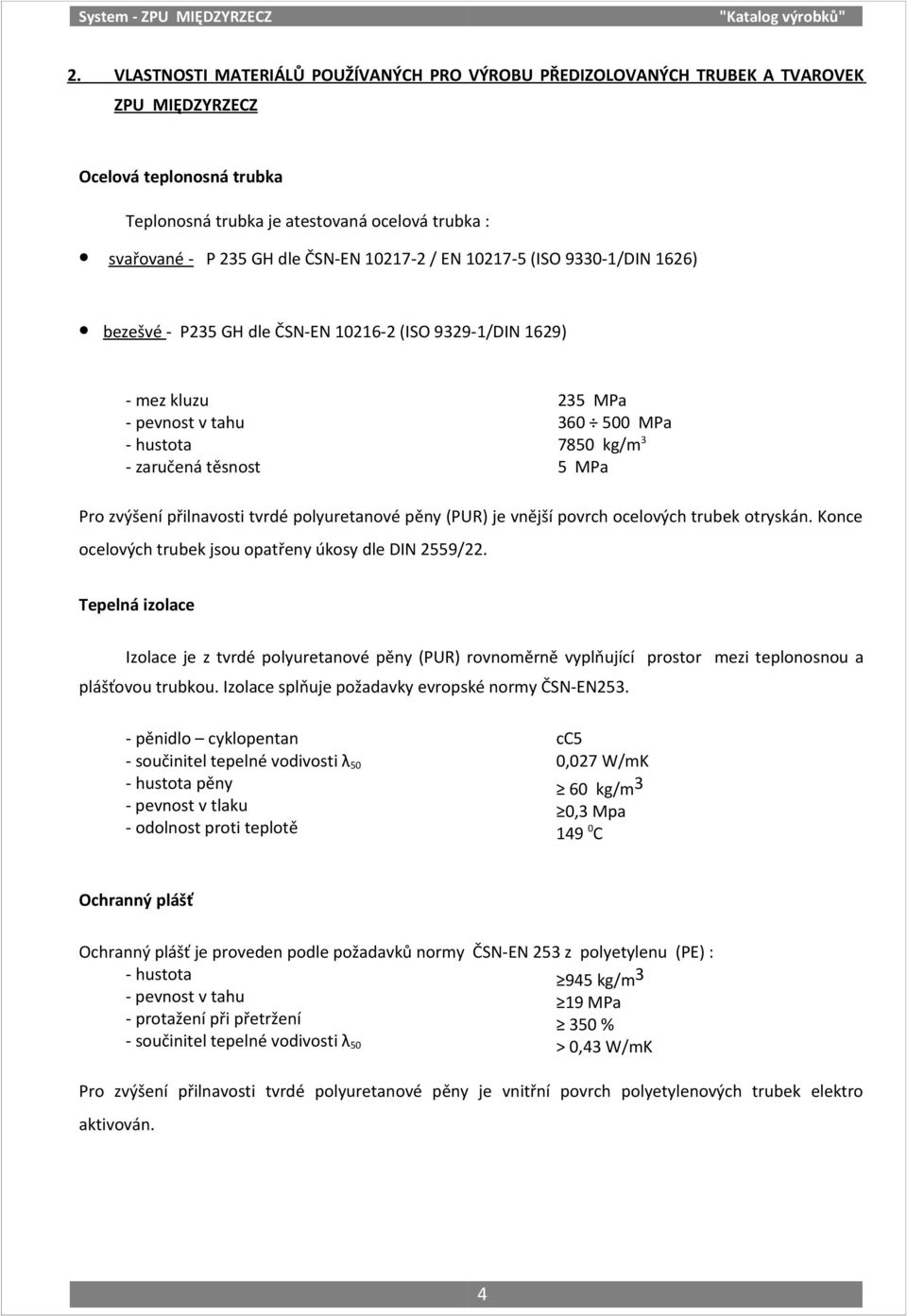 35 GH dle ČSN-EN 1017- / EN 1017-5 (ISO 9330-1/DIN 166) bezešvé - P35 GH dle ČSN-EN 1016- (ISO 939-1/DIN 169) - mez kluzu - pevnost v tahu - hustota - zaručená těsnost 35 MPa 360 MPa 78 kg/m3 5 MPa