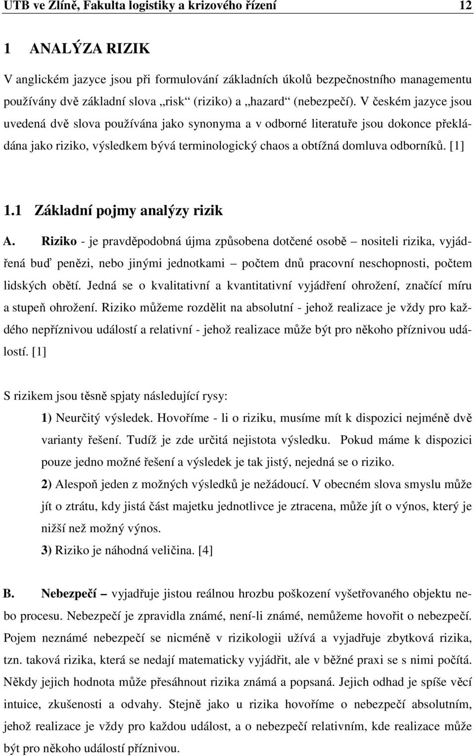 V českém jazyce jsou uvedená dvě slova používána jako synonyma a v odborné literatuře jsou dokonce překládána jako riziko, výsledkem bývá terminologický chaos a obtížná domluva odborníků. [1] 1.