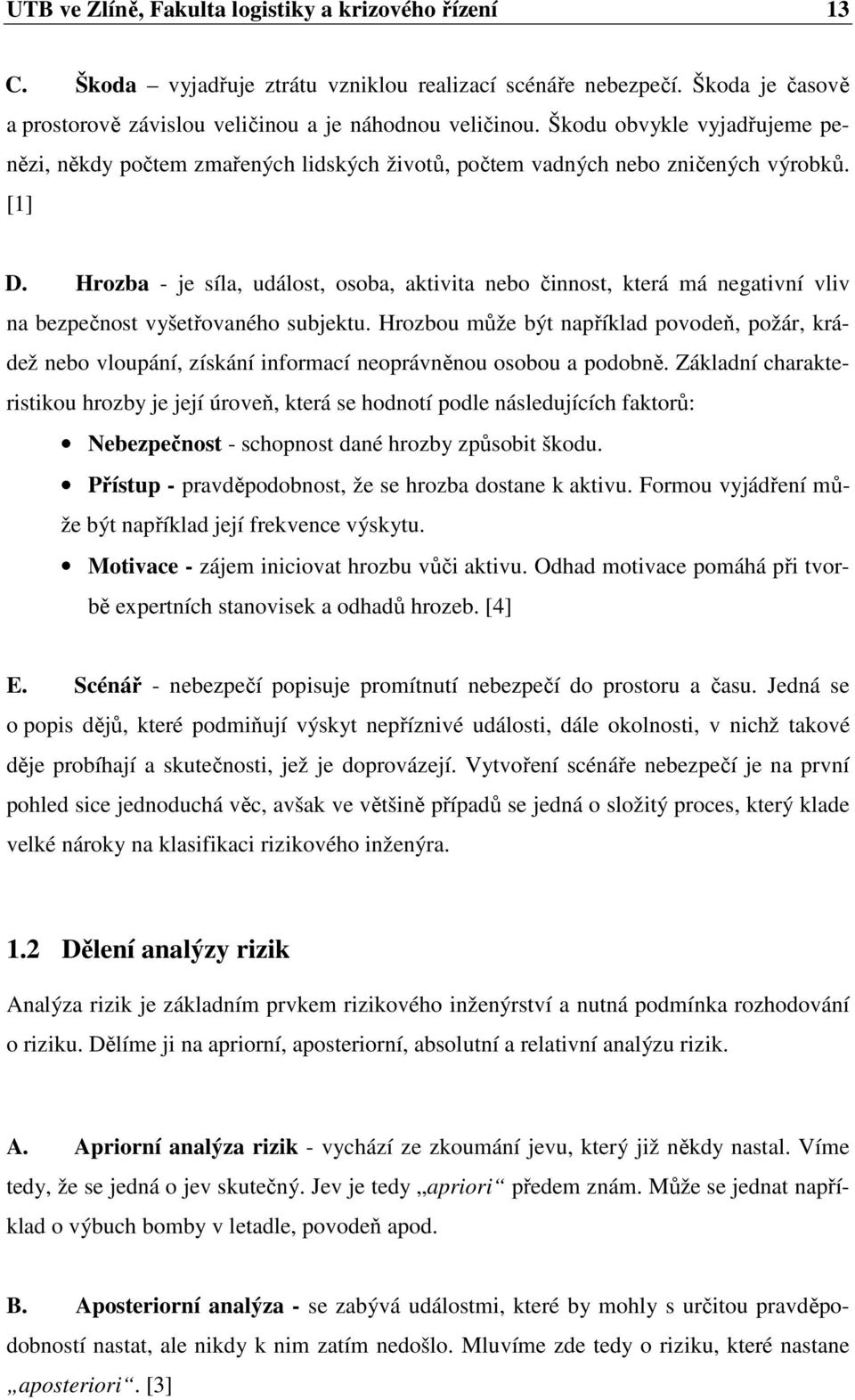 Hrozba - je síla, událost, osoba, aktivita nebo činnost, která má negativní vliv na bezpečnost vyšetřovaného subjektu.