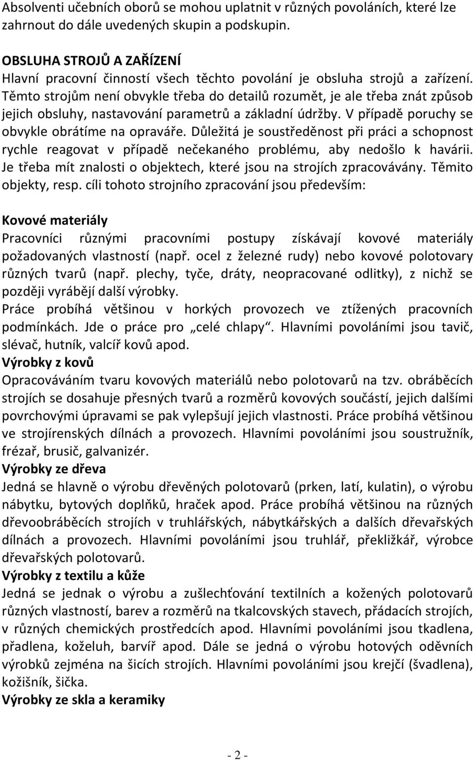 Těmto strojům není obvykle třeba do detailů rozumět, je ale třeba znát způsob jejich obsluhy, nastavování parametrů a základní údržby. V případě poruchy se obvykle obrátíme na opraváře.