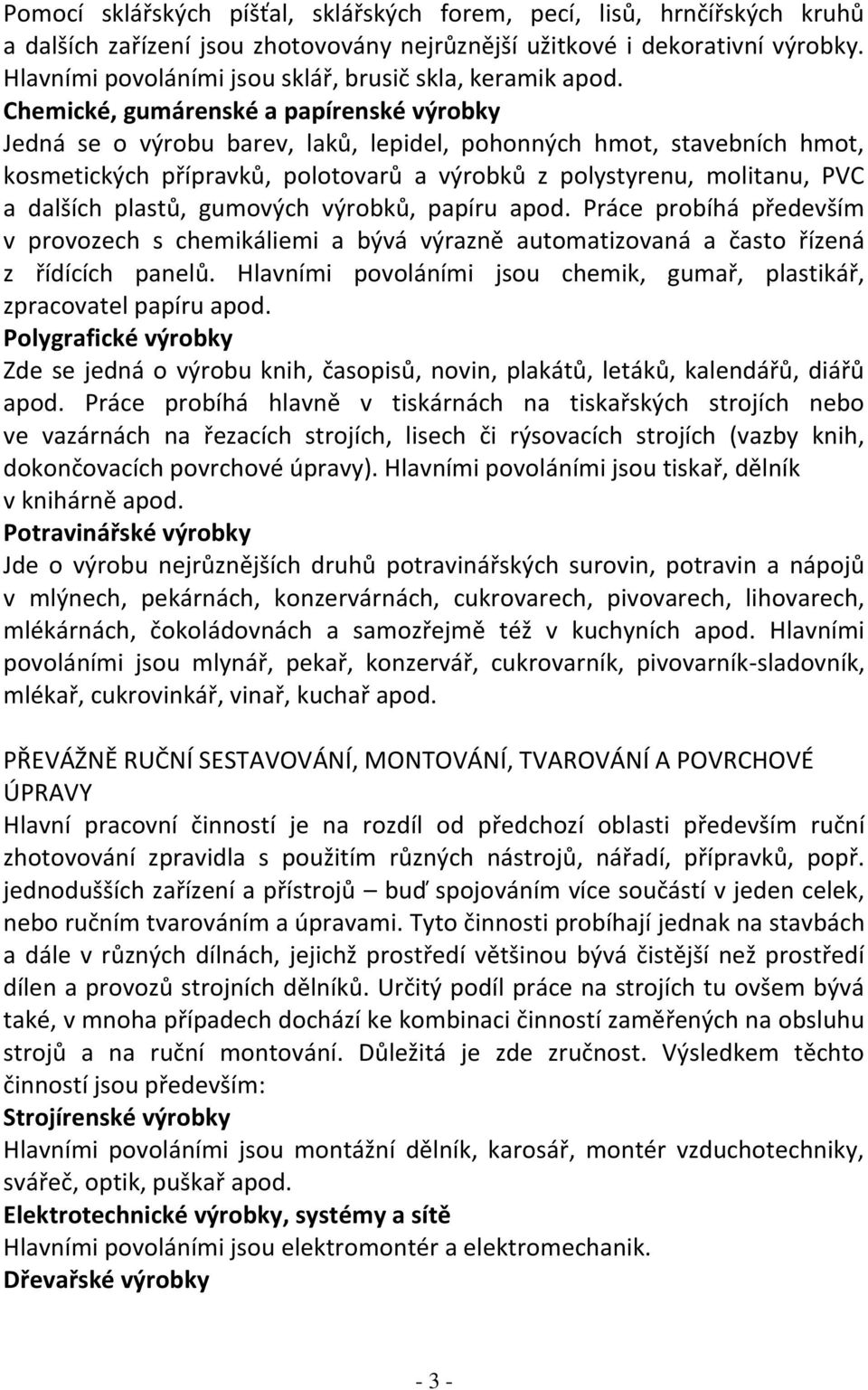 Chemické, gumárenské a papírenské výrobky Jedná se o výrobu barev, laků, lepidel, pohonných hmot, stavebních hmot, kosmetických přípravků, polotovarů a výrobků z polystyrenu, molitanu, PVC a dalších