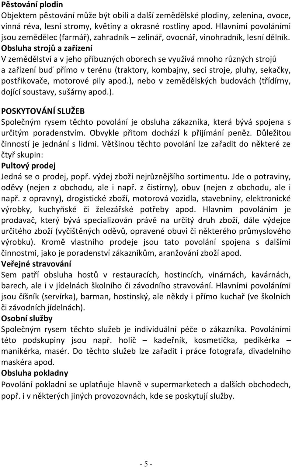 Obsluha strojů a zařízení V zemědělství a v jeho příbuzných oborech se využívá mnoho různých strojů a zařízení buď přímo v terénu (traktory, kombajny, secí stroje, pluhy, sekačky, postřikovače,