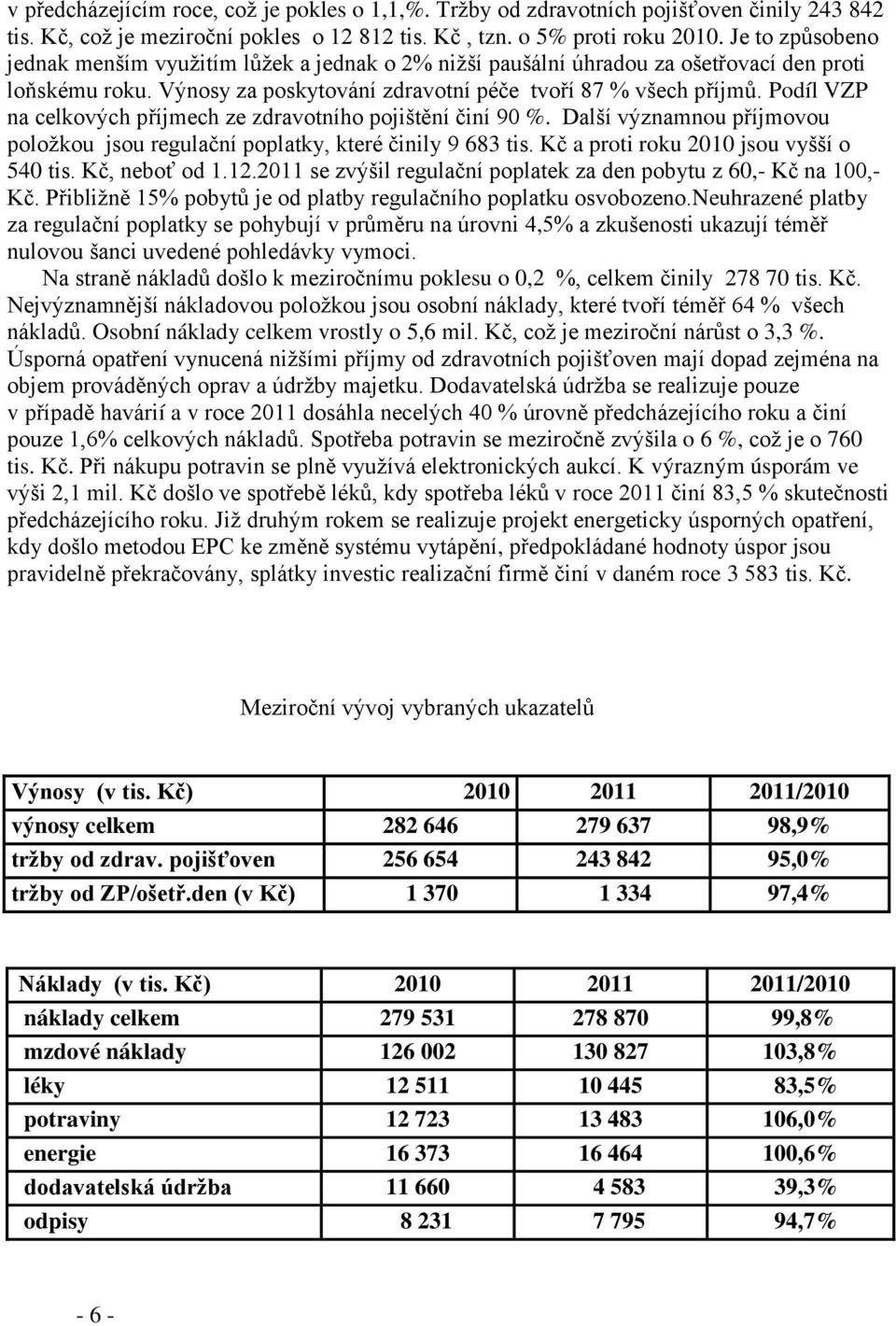 Podíl VZP na celkových příjmech ze zdravotního pojištění činí 90 %. Další významnou příjmovou poloţkou jsou regulační poplatky, které činily 9 683 tis. Kč a proti roku 2010 jsou vyšší o 540 tis.