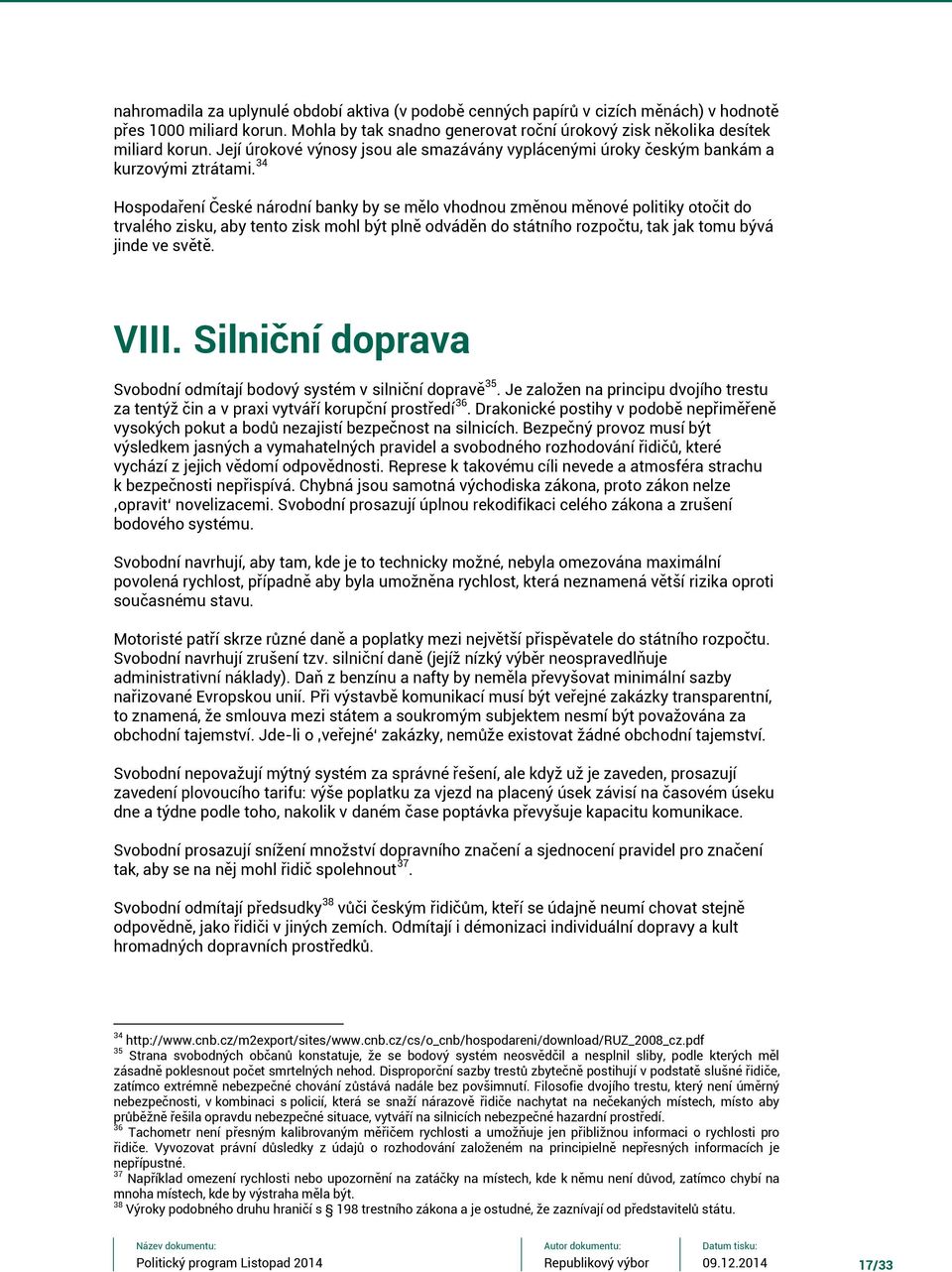 34 Hospodaření České národní banky by se mělo vhodnou změnou měnové politiky otočit do trvalého zisku, aby tento zisk mohl být plně odváděn do státního rozpočtu, tak jak tomu bývá jinde ve světě.