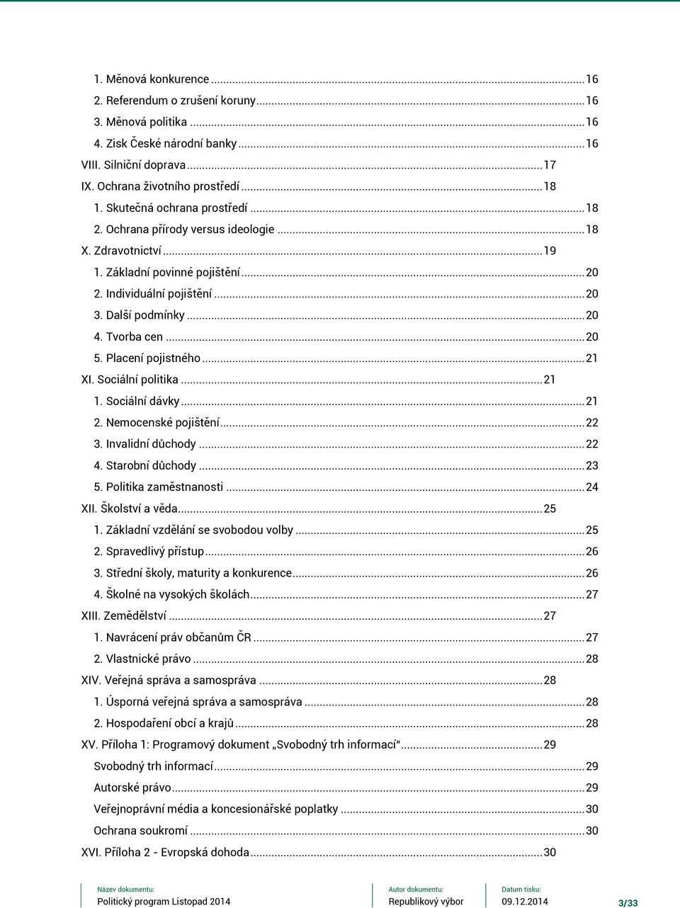 Tvorba cen... 20 5. Placení pojistného... 21 XI. Sociální politika... 21 1. Sociální dávky... 21 2. Nemocenské pojištění... 22 3. Invalidní důchody... 22 4. Starobní důchody... 23 5.