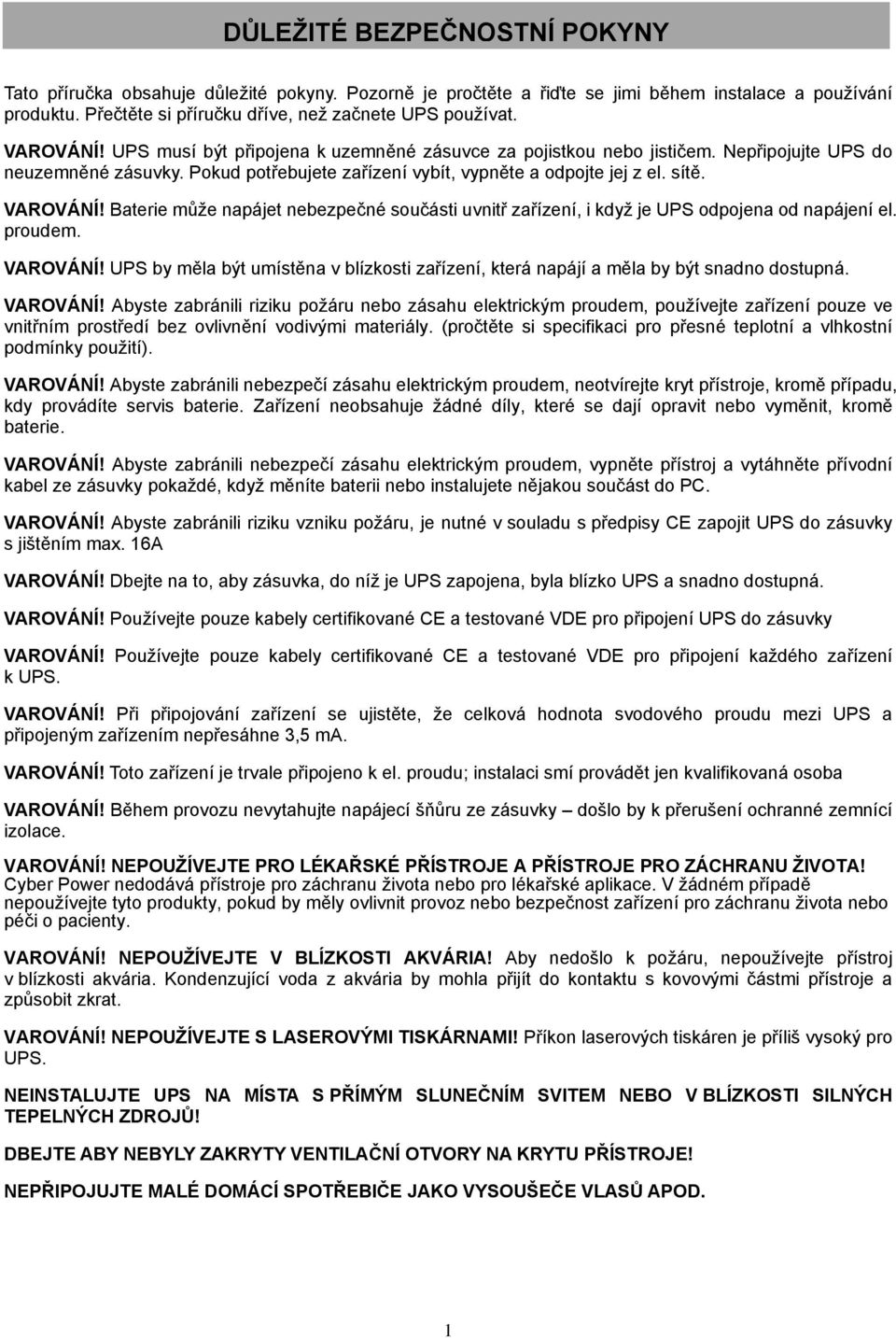 Pokud potřebujete zařízení vybít, vypněte a odpojte jej z el. sítě. VAROVÁNÍ! Baterie může napájet nebezpečné součásti uvnitř zařízení, i když je UPS odpojena od napájení el. proudem. VAROVÁNÍ! UPS by měla být umístěna v blízkosti zařízení, která napájí a měla by být snadno dostupná.