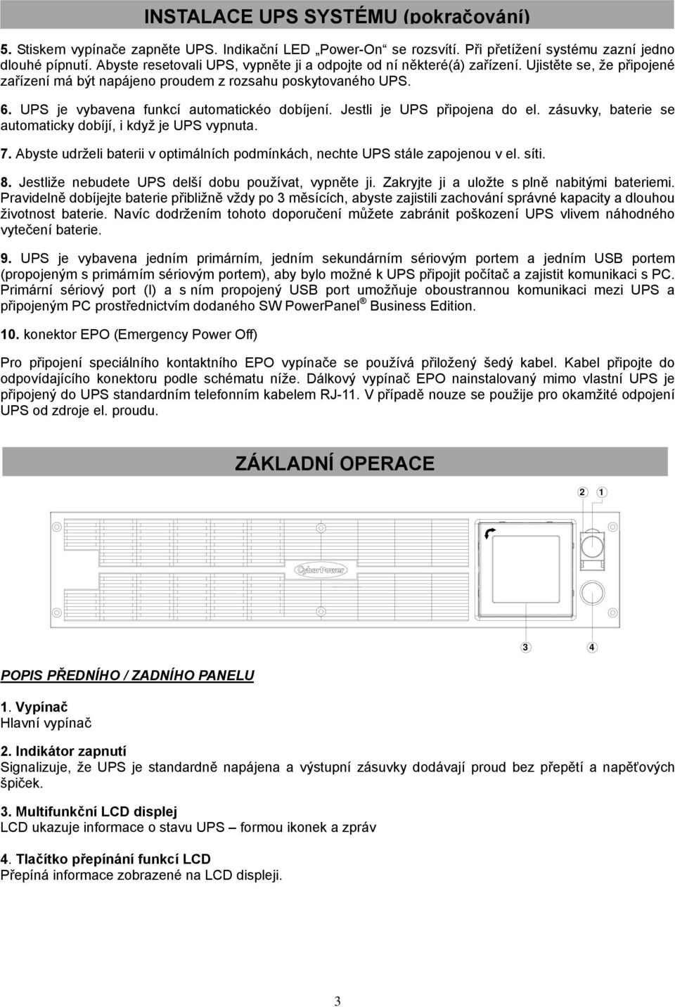 zásuvky, baterie se automaticky dobíjí, i když je UPS vypnuta. 7. Abyste udrželi baterii v optimálních podmínkách, nechte UPS stále zapojenou v el. síti. 8.