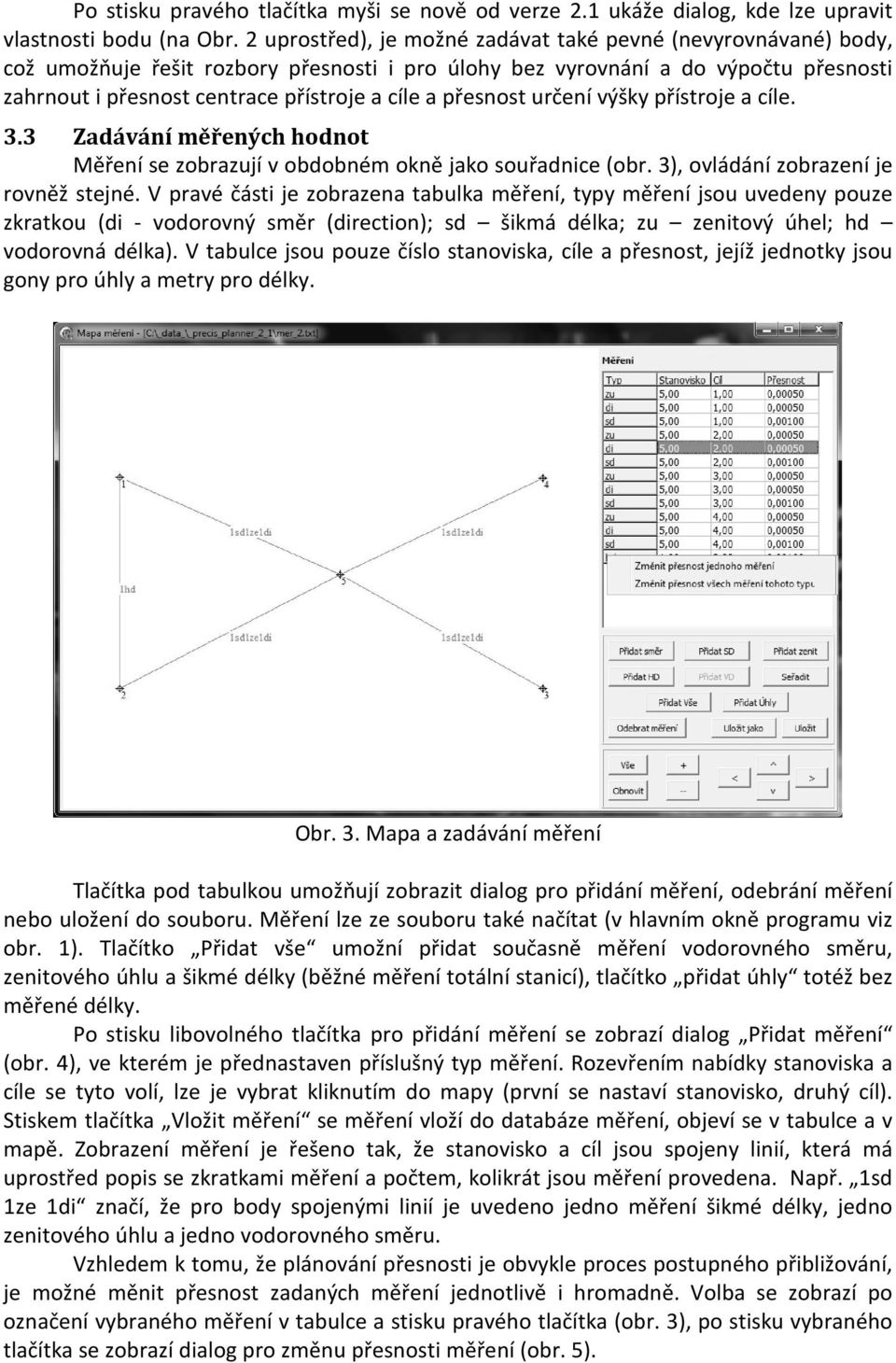 určení výšky přístroje a cíle. 3.3 Zadávání měřených hodnot Měření se zobrazují v obdobném okně jako souřadnce (obr. 3), ovládání zobrazení je rovněž stejné.