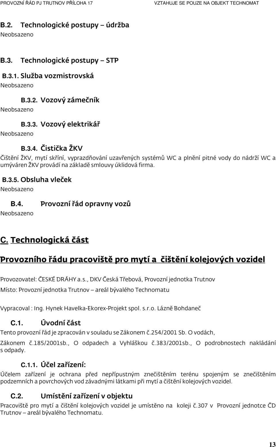 Provozní řád opravny vozů C. Technologická část Provozního řádu pracoviště pro mytí a čištění kolejových vozidel Provozovatel: ČESKÉ DRÁHY a.s., DKV Česká Třebová, Provozní jednotka Trutnov Místo: Provozní jednotka Trutnov areál bývalého Technomatu Vypracoval : Ing.