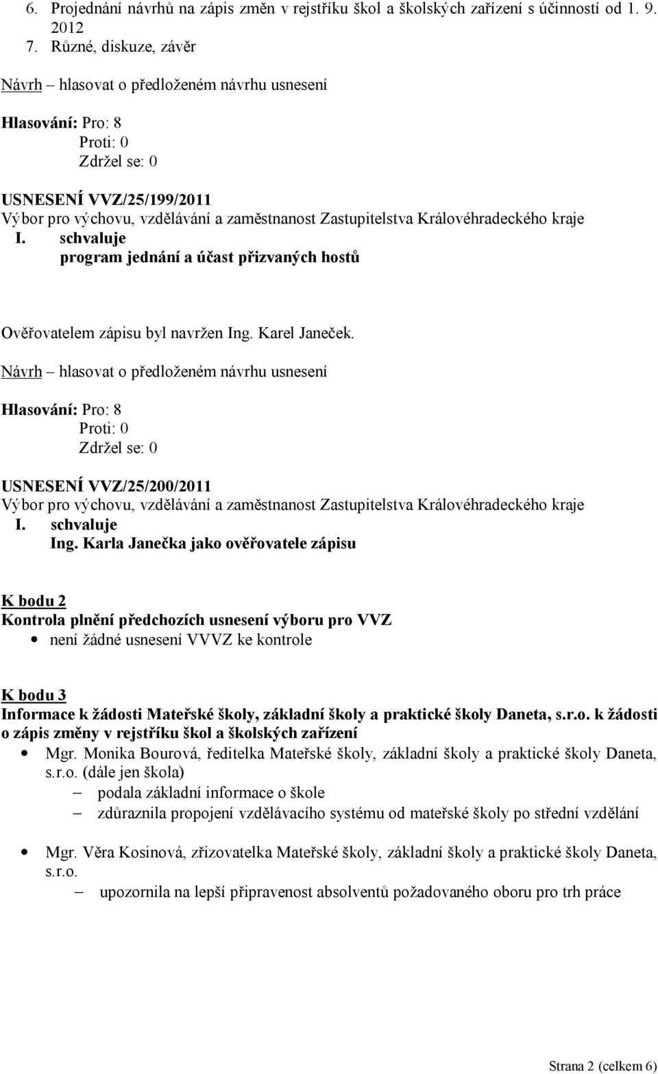 Karla Janečka jako ověřovatele zápisu K bodu 2 Kontrola plnění předchozích usnesení výboru pro VVZ není žádné usnesení VVVZ ke kontrole K bodu 3 Informace k žádosti Mateřské školy, základní školy a