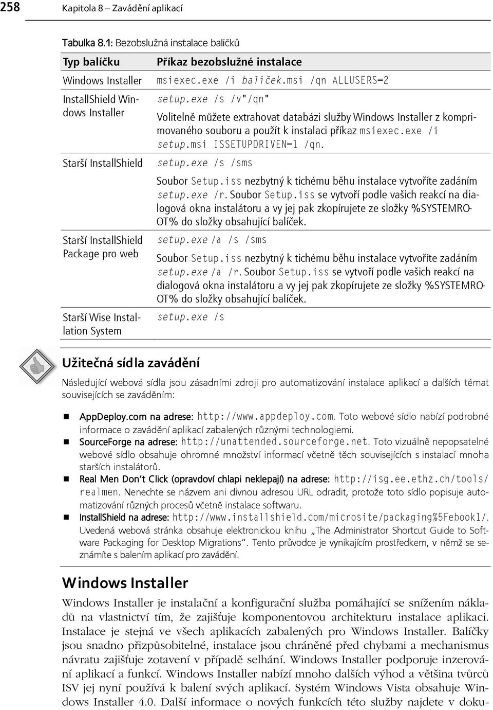 exe /i balíček.msi /qn ALLUSERS=2 setup.exe /s /v"/qn" Volitelně můžete extrahovat databázi služby Windows Installer z komprimovaného souboru a použít k instalaci příkaz msiexec.exe /i setup.