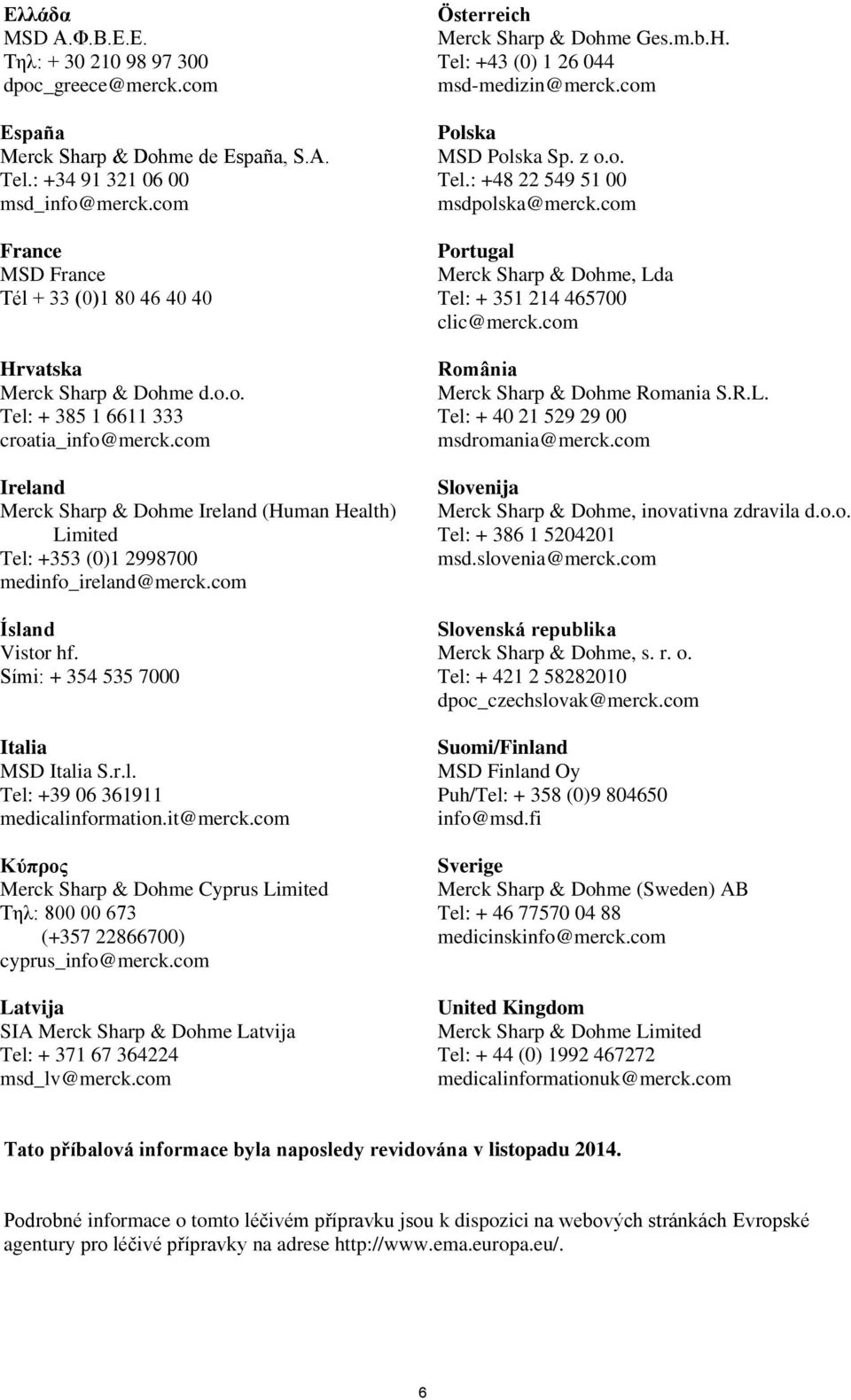 com Ireland Merck Sharp & Dohme Ireland (Human Health) Limited Tel: +353 (0)1 2998700 medinfo_ireland@merck.com Ísland Vistor hf. Sími: + 354 535 7000 Italia MSD Italia S.r.l. Tel: +39 06 361911 medicalinformation.