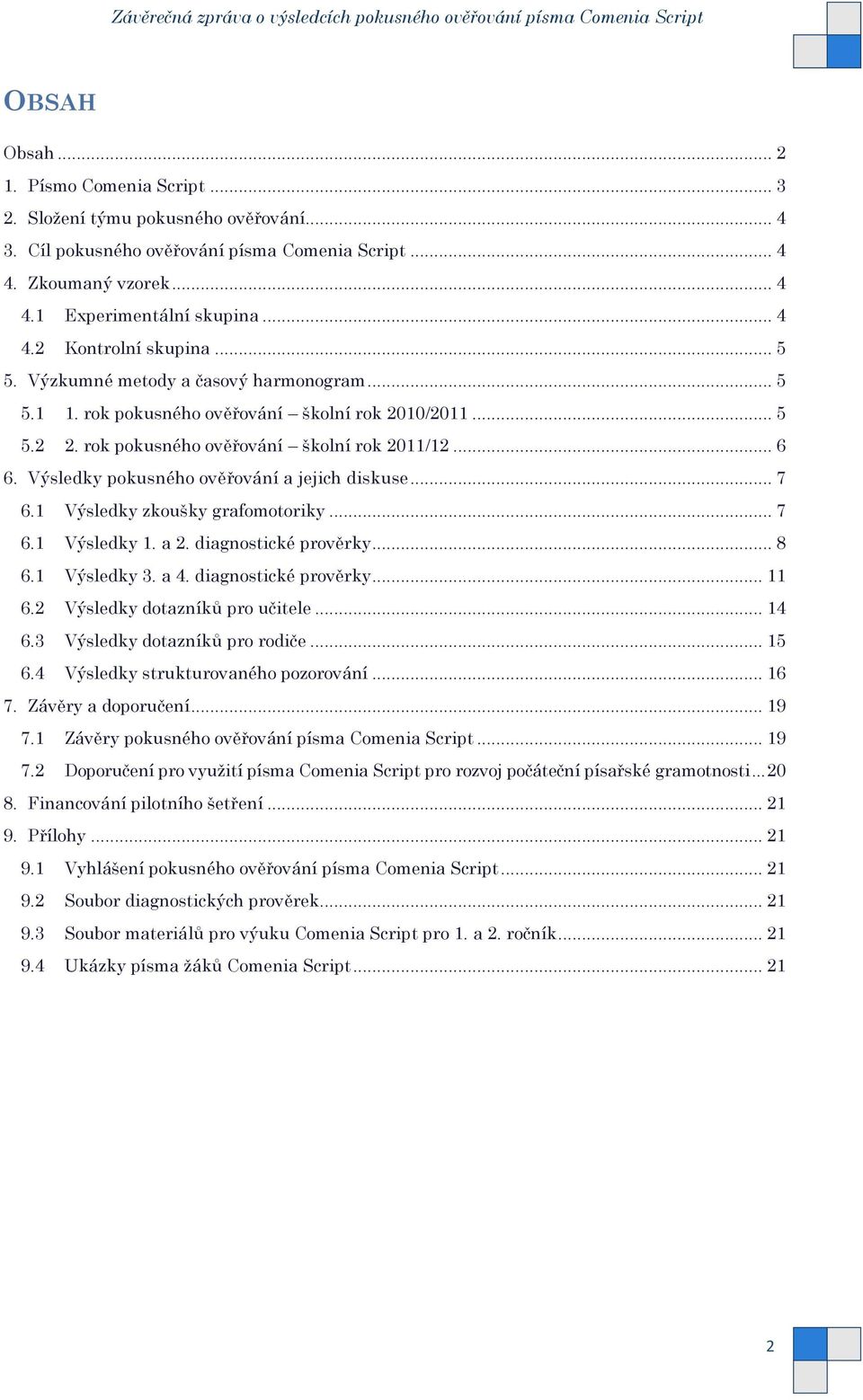 Výsledky pokusného ověřování a jejich diskuse... 7 6.1 Výsledky zkoušky grafomotoriky... 7 6.1 Výsledky 1. a 2. diagnostické prověrky... 8 6.1 Výsledky 3. a 4. diagnostické prověrky... 11 6.