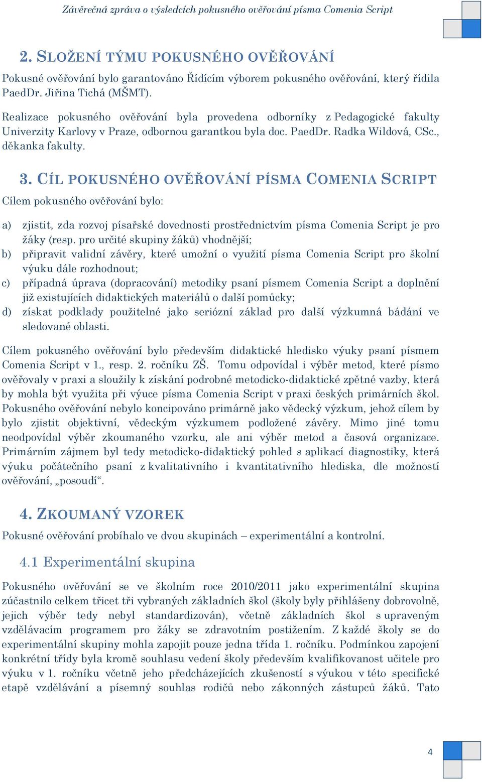 CÍL POKUSNÉHO OVĚŘOVÁNÍ PÍSMA COMENIA SCRIPT Cílem pokusného ověřování bylo: a) zjistit, zda rozvoj písařské dovednosti prostřednictvím písma Comenia Script je pro ţáky (resp.